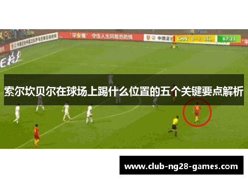 索尔坎贝尔在球场上踢什么位置的五个关键要点解析