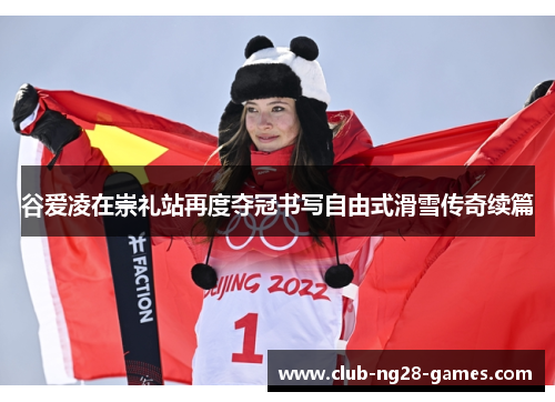 谷爱凌在崇礼站再度夺冠书写自由式滑雪传奇续篇