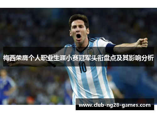梅西荣膺个人职业生涯小赛冠军头衔盘点及其影响分析