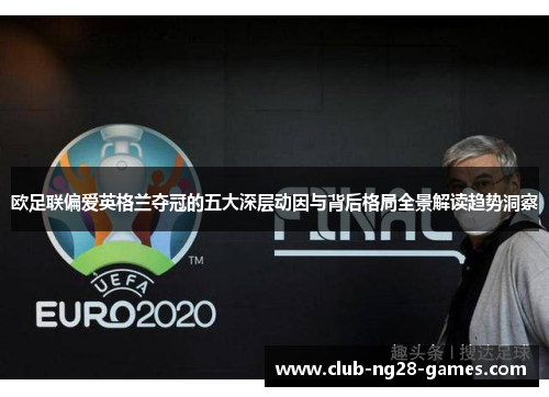 欧足联偏爱英格兰夺冠的五大深层动因与背后格局全景解读趋势洞察 欧足联偏爱英格兰夺冠的五大深层动因与背后格局全景解读趋势洞察