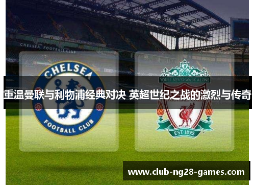 重温曼联与利物浦经典对决 英超世纪之战的激烈与传奇