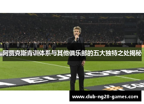 阿贾克斯青训体系与其他俱乐部的五大独特之处揭秘