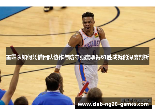 雷霆队如何凭借团队协作与防守强度取得61胜成就的深度剖析