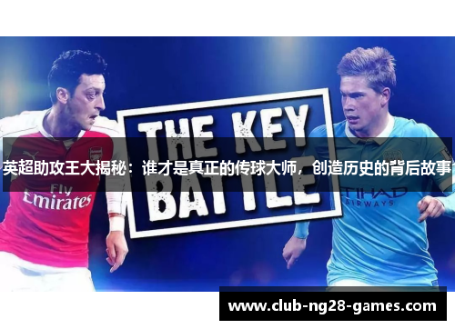 英超助攻王大揭秘：谁才是真正的传球大师，创造历史的背后故事