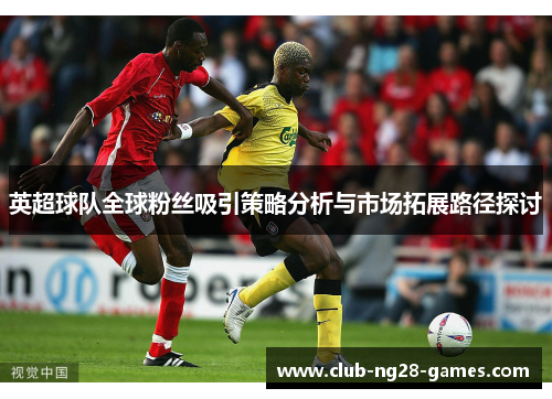英超球队全球粉丝吸引策略分析与市场拓展路径探讨