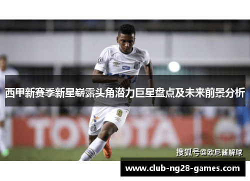 西甲新赛季新星崭露头角潜力巨星盘点及未来前景分析