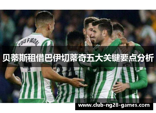 贝蒂斯租借巴伊切蒂奇五大关键要点分析